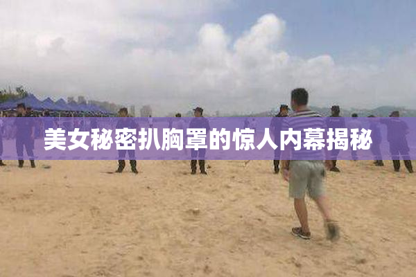 美女秘密扒胸罩的惊人内幕揭秘