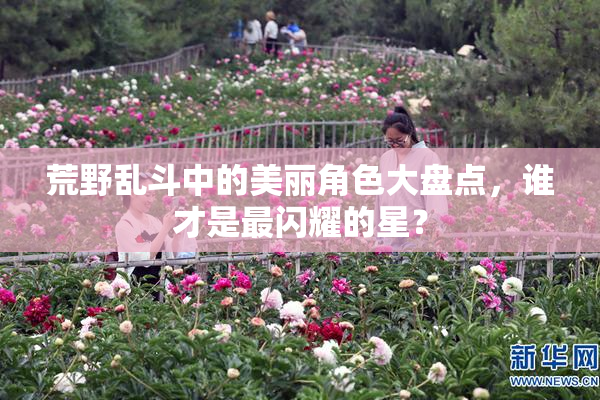 荒野乱斗中的美丽角色大盘点，谁才是最闪耀的星？