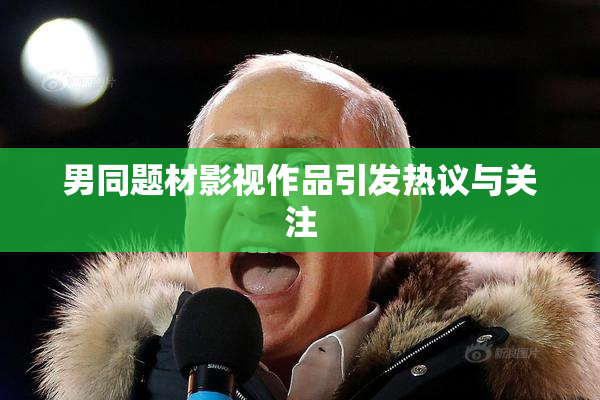 男同题材影视作品引发热议与关注