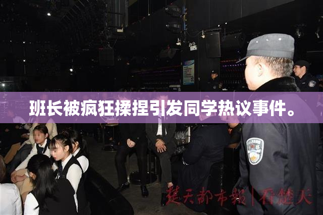 班长被疯狂揉捏引发同学热议事件。