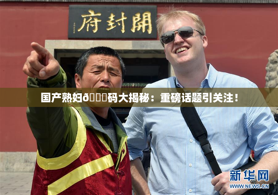 国产熟妇🈚码大揭秘：重磅话题引关注！