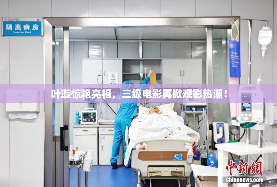 叶璇惊艳亮相，三级电影再掀观影热潮！