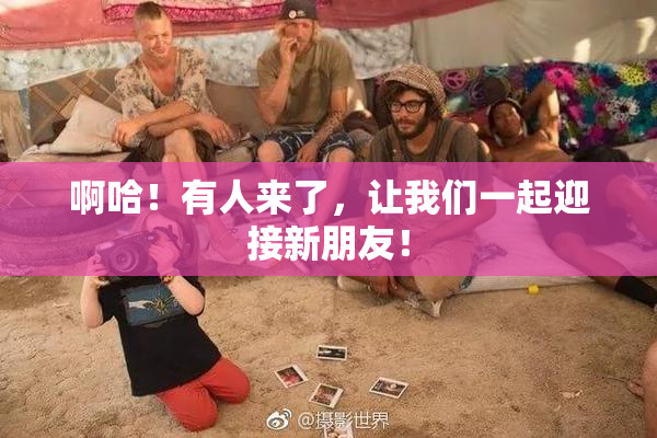 啊哈！有人来了，让我们一起迎接新朋友！