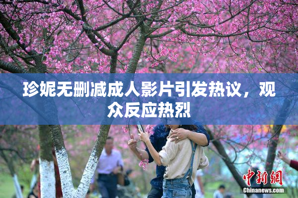 珍妮无删减成人影片引发热议，观众反应热烈