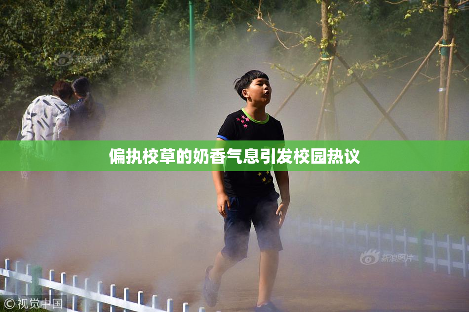 偏执校草的奶香气息引发校园热议