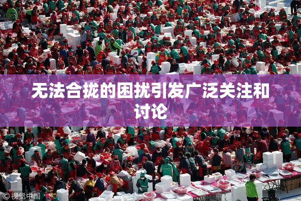 无法合拢的困扰引发广泛关注和讨论