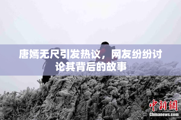 唐嫣无尺引发热议，网友纷纷讨论其背后的故事
