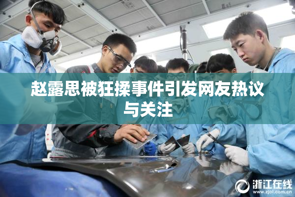赵露思被狂揉事件引发网友热议与关注