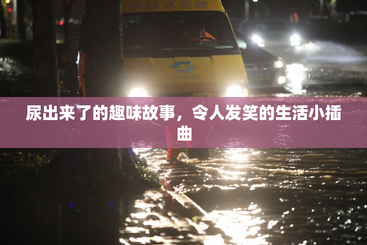 尿出来了的趣味故事，令人发笑的生活小插曲