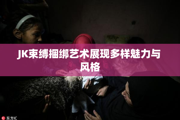 JK束缚捆绑艺术展现多样魅力与风格