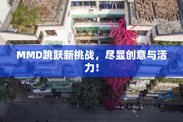 MMD跳跃新挑战，尽显创意与活力！