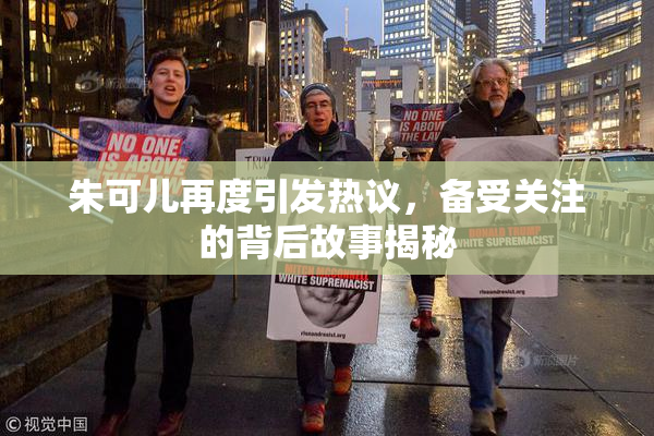 朱可儿再度引发热议，备受关注的背后故事揭秘