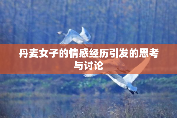 丹麦女子的情感经历引发的思考与讨论