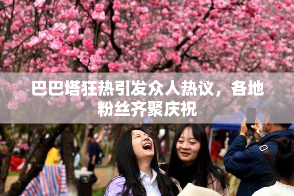 巴巴塔狂热引发众人热议，各地粉丝齐聚庆祝