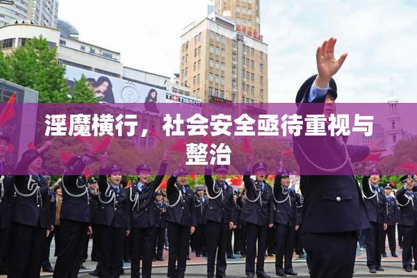 淫魔横行，社会安全亟待重视与整治