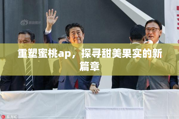 重塑蜜桃ap，探寻甜美果实的新篇章