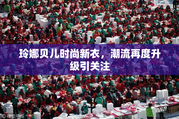 玲娜贝儿时尚新衣，潮流再度升级引关注