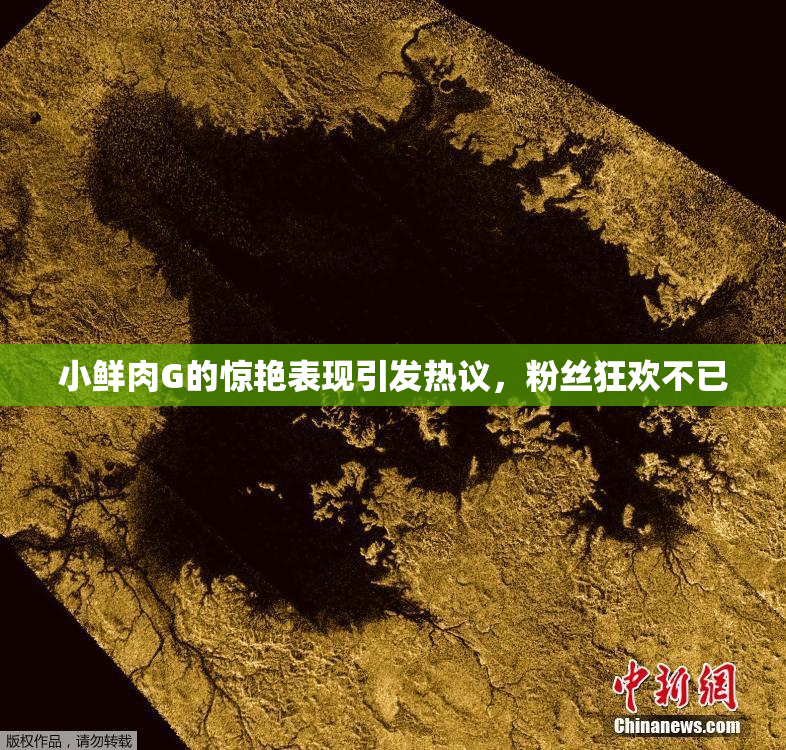 小鲜肉G的惊艳表现引发热议，粉丝狂欢不已