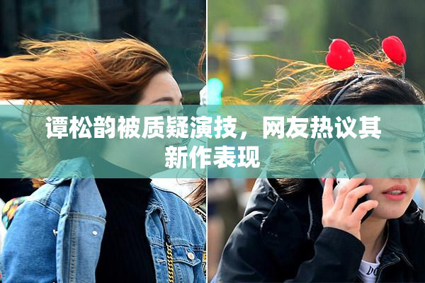 谭松韵被质疑演技，网友热议其新作表现