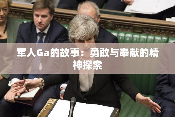 军人Ga的故事：勇敢与奉献的精神探索