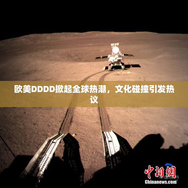 欧美DDDD掀起全球热潮，文化碰撞引发热议