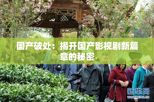 国产破处：揭开国产影视剧新篇章的秘密