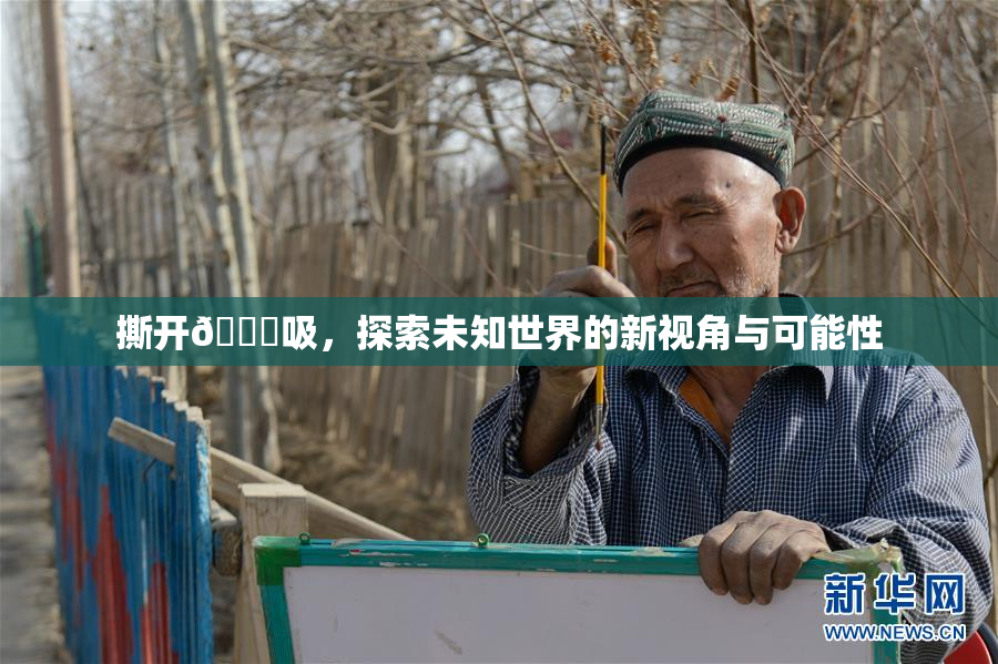 撕开👙吸，探索未知世界的新视角与可能性