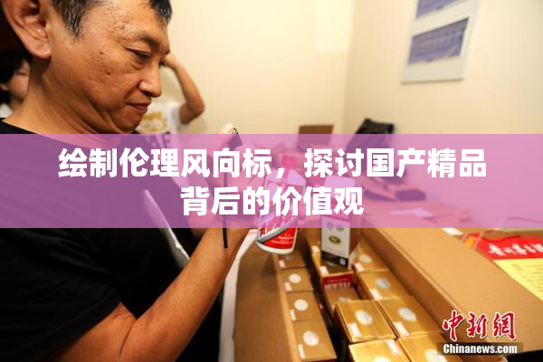 绘制伦理风向标，探讨国产精品背后的价值观