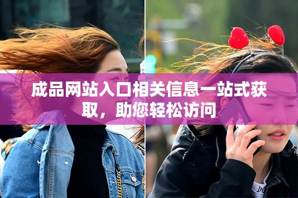 成品网站入口相关信息一站式获取，助您轻松访问