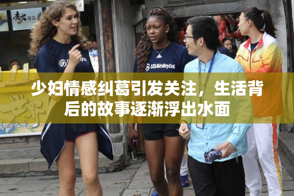 少妇情感纠葛引发关注，生活背后的故事逐渐浮出水面