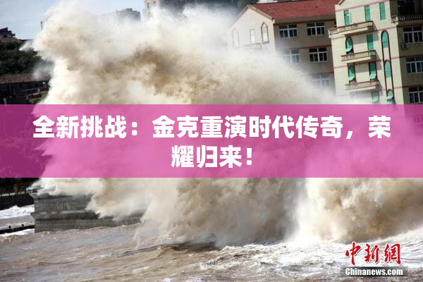 全新挑战：金克重演时代传奇，荣耀归来！