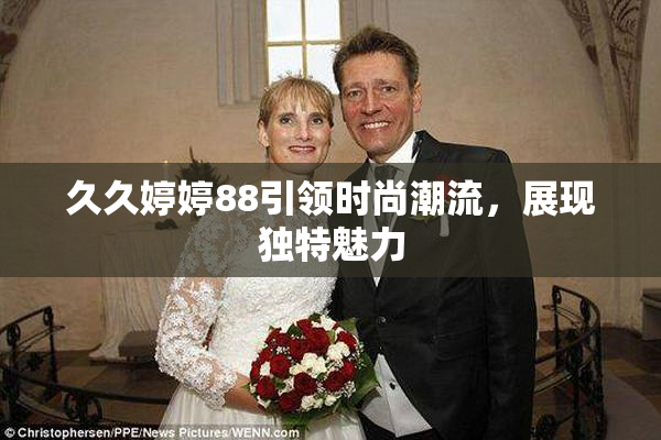 久久婷婷88引领时尚潮流，展现独特魅力