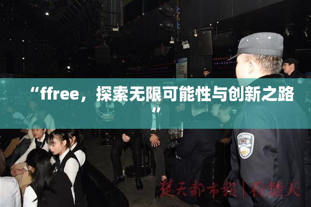 “ffree，探索无限可能性与创新之路”
