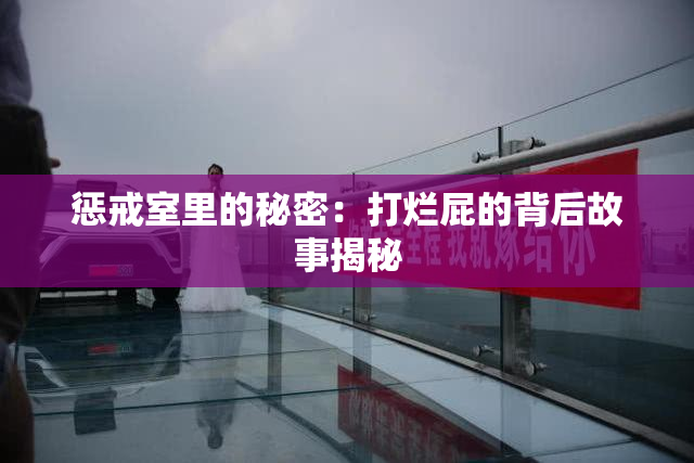 惩戒室里的秘密：打烂屁的背后故事揭秘