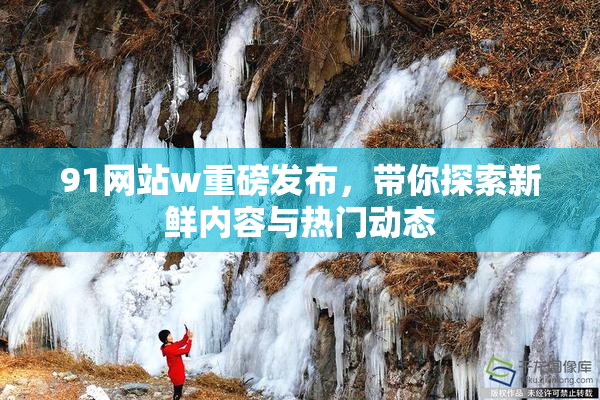 91网站w重磅发布，带你探索新鲜内容与热门动态