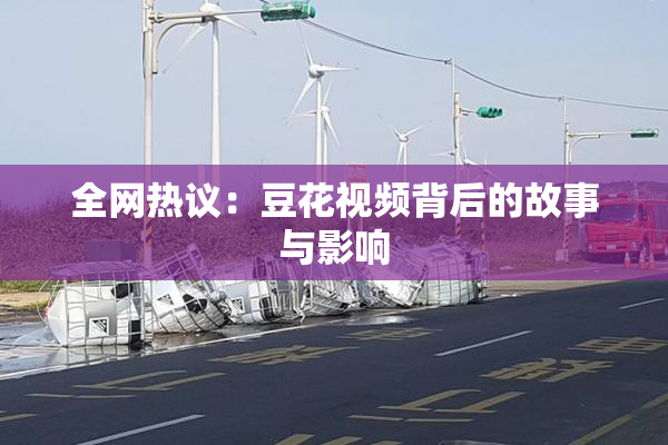 全网热议：豆花视频背后的故事与影响