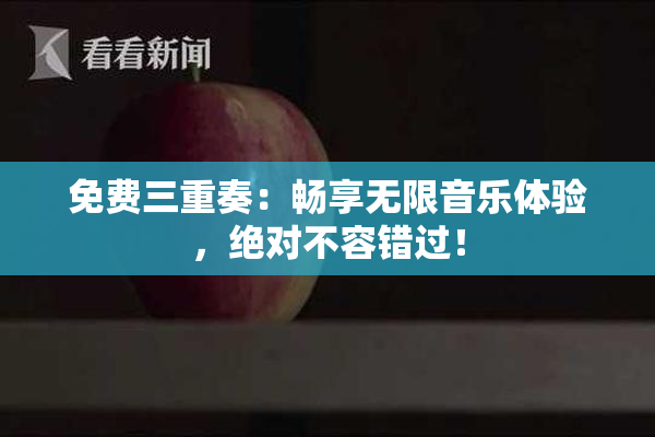 免费三重奏：畅享无限音乐体验，绝对不容错过！