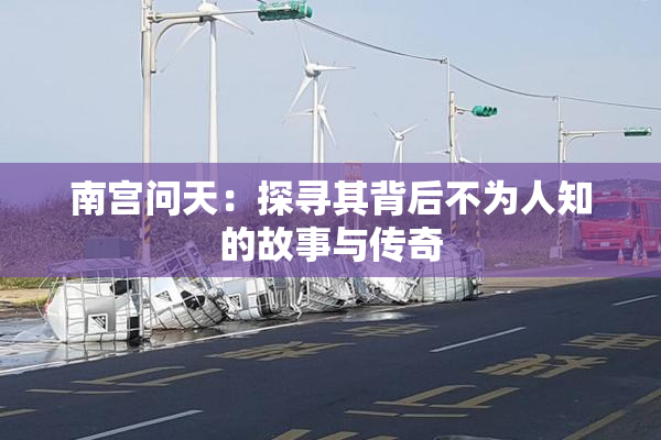 南宫问天：探寻其背后不为人知的故事与传奇