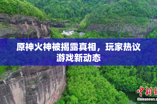 原神火神被揭露真相，玩家热议游戏新动态