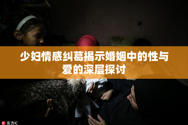 少妇情感纠葛揭示婚姻中的性与爱的深层探讨