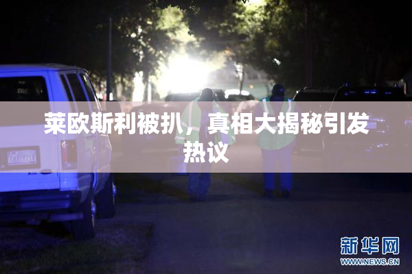 莱欧斯利被扒，真相大揭秘引发热议