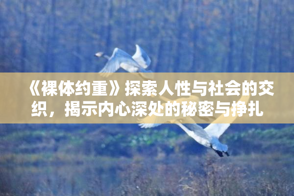 《裸体约重》探索人性与社会的交织，揭示内心深处的秘密与挣扎