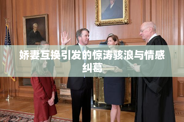 娇妻互换引发的惊涛骇浪与情感纠葛