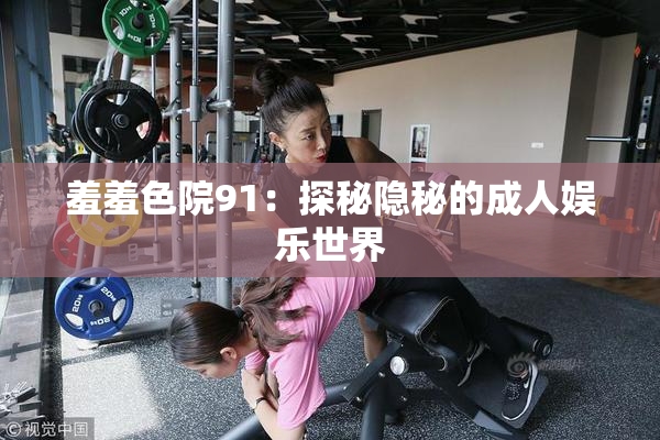 羞羞色院91：探秘隐秘的成人娱乐世界