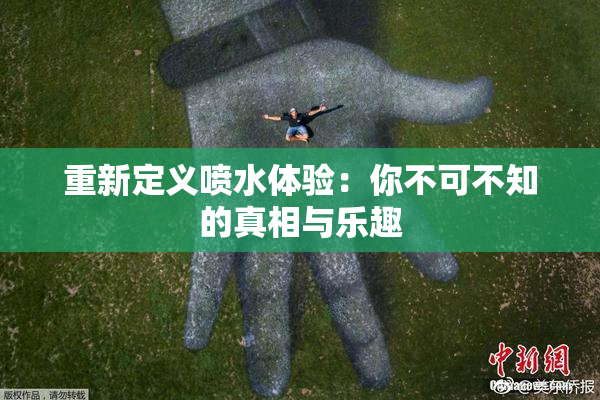 重新定义喷水体验：你不可不知的真相与乐趣