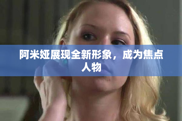 阿米娅展现全新形象，成为焦点人物