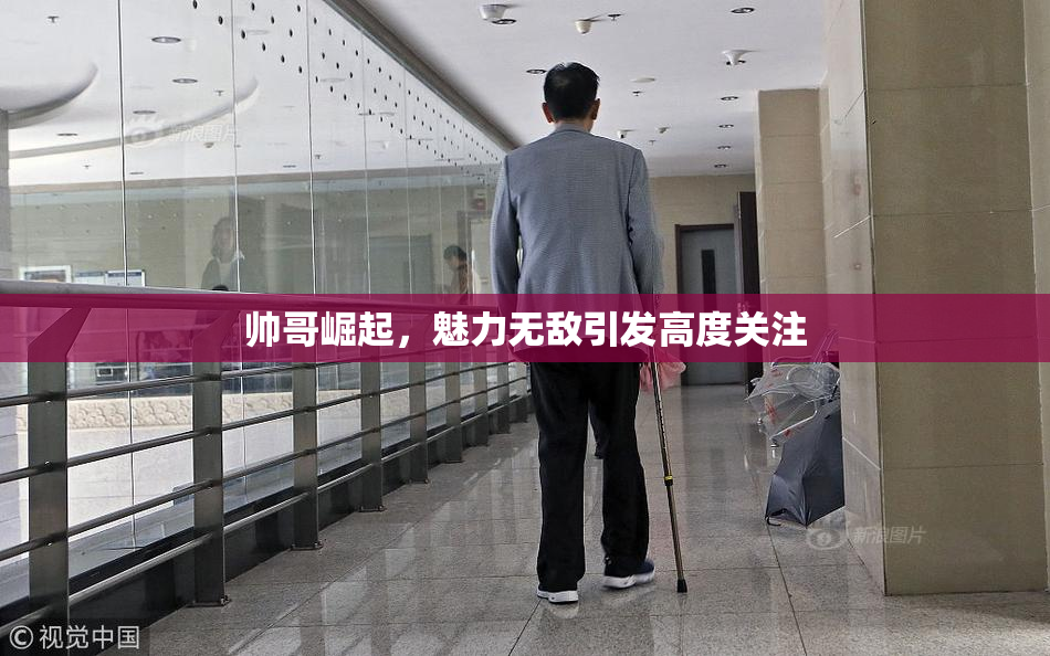 帅哥崛起，魅力无敌引发高度关注