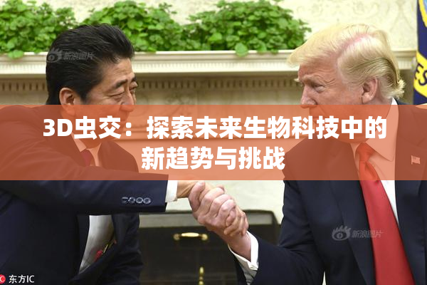 3D虫交：探索未来生物科技中的新趋势与挑战