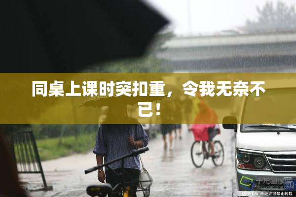同桌上课时突扣重，令我无奈不已！