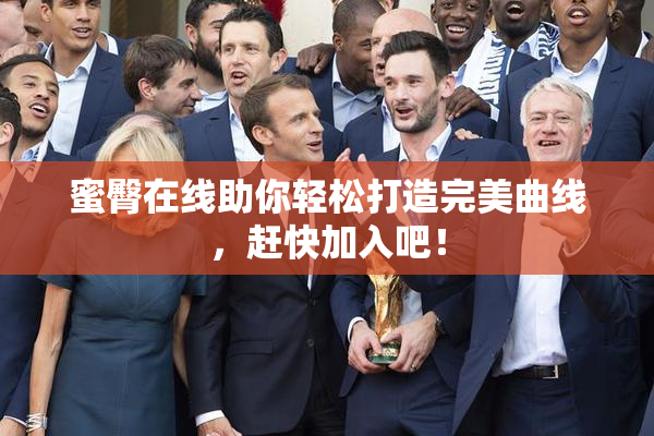 蜜臀在线助你轻松打造完美曲线，赶快加入吧！